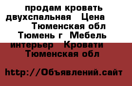 продам кровать двухспальная › Цена ­ 6 500 - Тюменская обл., Тюмень г. Мебель, интерьер » Кровати   . Тюменская обл.